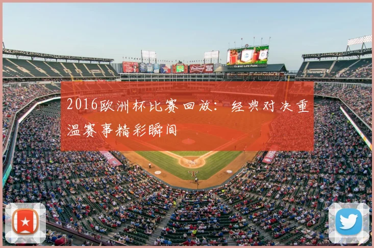 2016欧洲杯比赛回放：经典对决重温赛事精彩瞬间