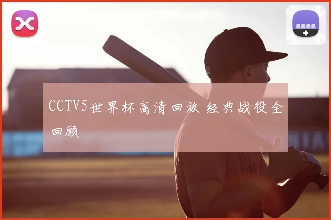 CCTV5世界杯高清回放 经典战役全回顾