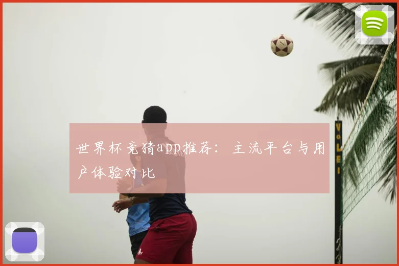 世界杯竞猜app推荐:主流平台与用户体验对比