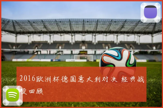 2016欧洲杯德国意大利对决 经典战役回顾