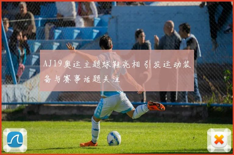 AJ19奥运主题球鞋亮相 引发运动装备与赛事话题关注