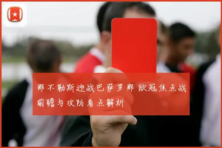 那不勒斯迎战巴萨罗那 欧冠焦点战前瞻与攻防看点解析