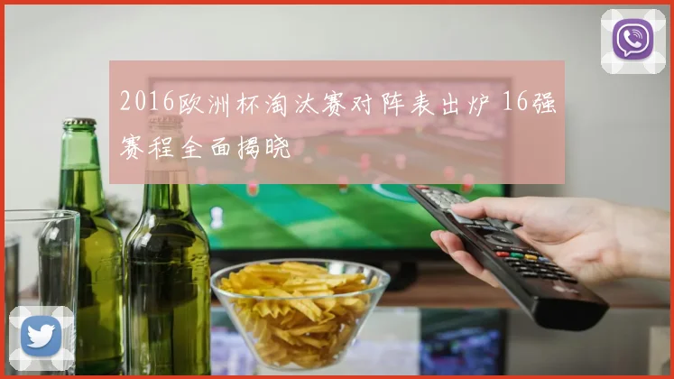 2016欧洲杯淘汰赛对阵表出炉 16强赛程全面揭晓