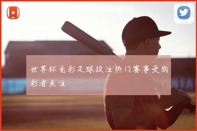 世界杯竞彩足球投注热门赛事受购彩者关注