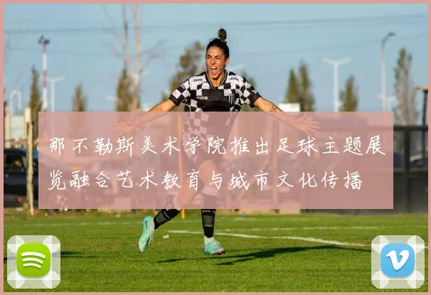 那不勒斯美术学院推出足球主题展览融合艺术教育与城市文化传播