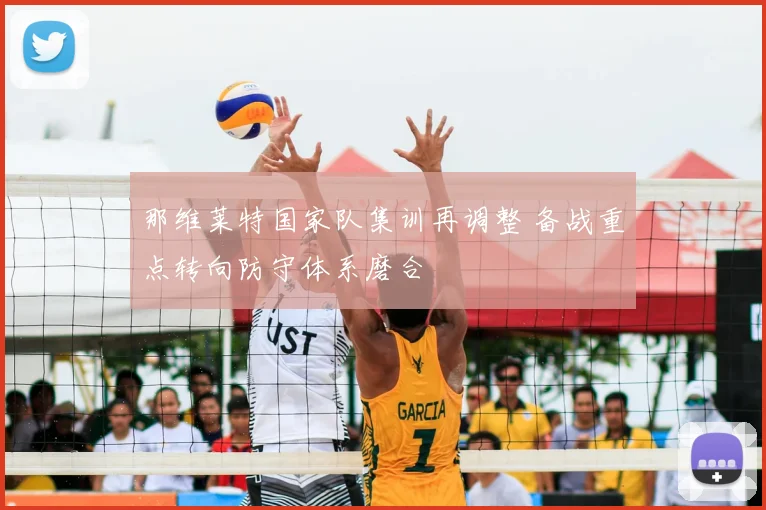 那维莱特国家队集训再调整 备战重点转向防守体系磨合