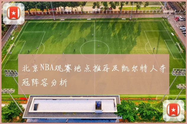 北京NBA观赛地点推荐及凯尔特人夺冠阵容分析
