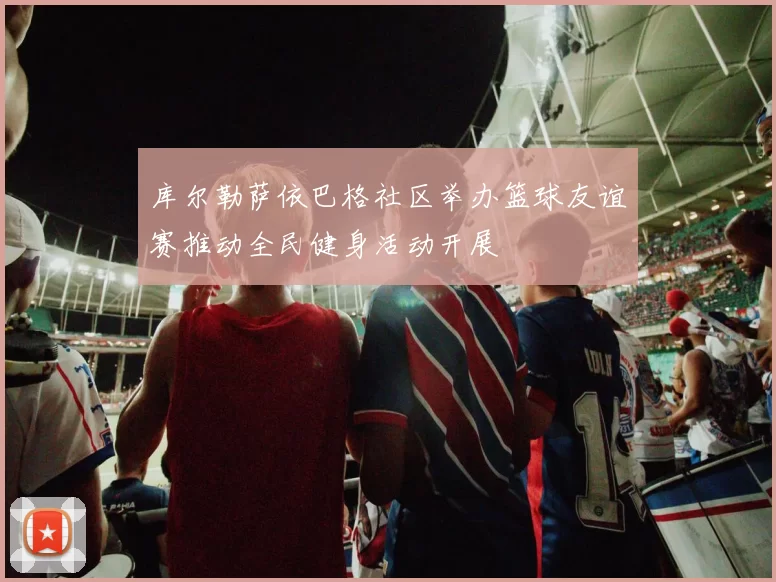 库尔勒萨依巴格社区举办篮球友谊赛推动全民健身活动开展