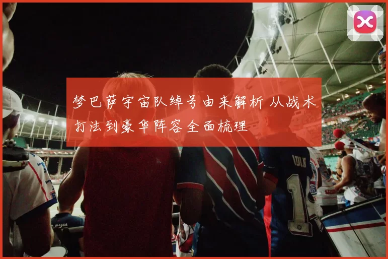 梦巴萨宇宙队绰号由来解析 从战术打法到豪华阵容全面梳理