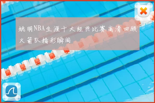 姚明NBA生涯十大经典比赛高清回顾火箭队精彩瞬间