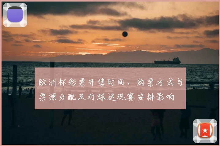 欧洲杯彩票开售时间、购票方式与票源分配及对球迷观赛安排影响