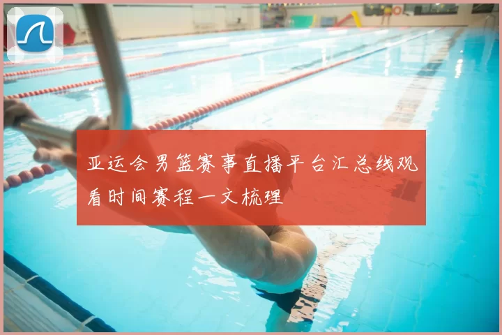 亚运会男篮赛事直播平台汇总线观看时间赛程一文梳理