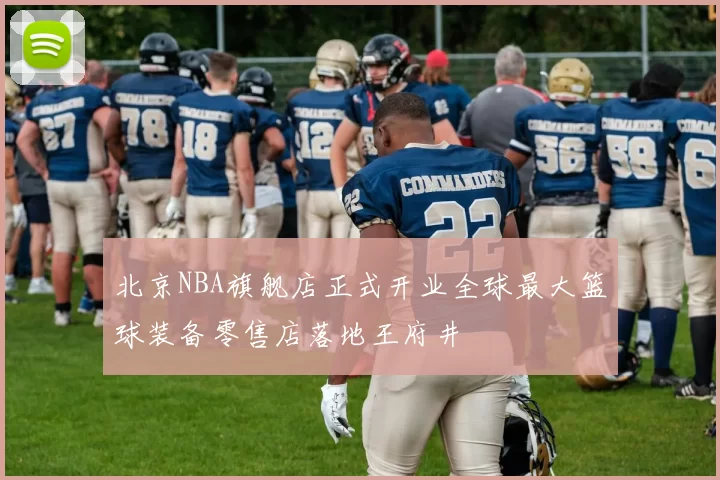 北京NBA旗舰店正式开业全球最大篮球装备零售店落地王府井