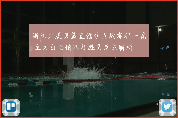 浙江广厦男篮直播焦点战赛程一览 主力出场情况与胜负看点解析