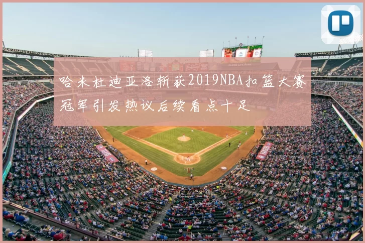 哈米杜迪亚洛斩获2019NBA扣篮大赛冠军引发热议后续看点十足