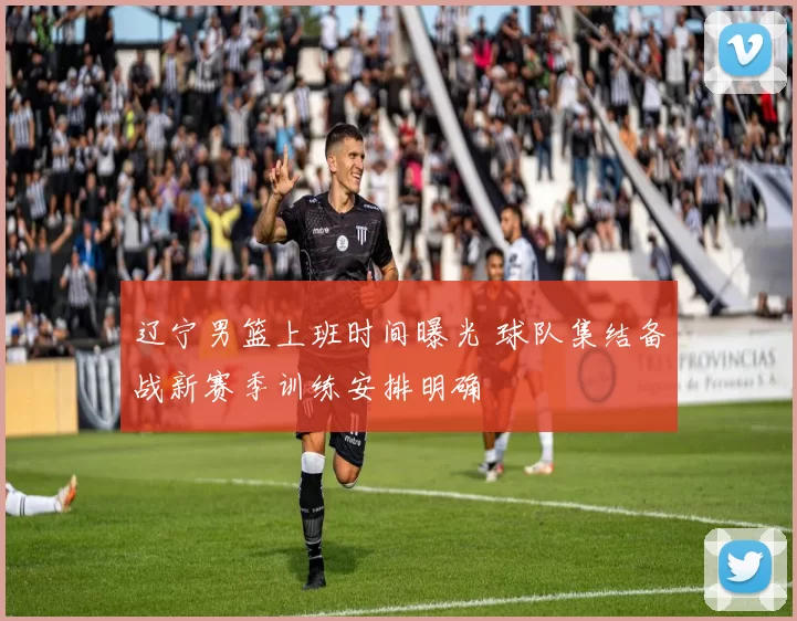 辽宁男篮上班时间曝光 球队集结备战新赛季训练安排明确