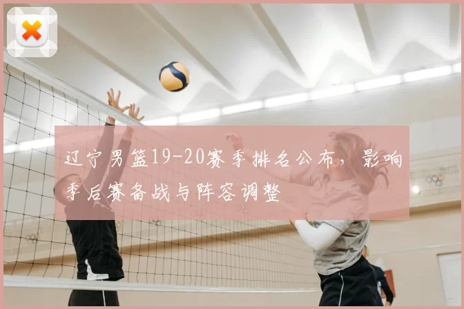 辽宁男篮19-20赛季排名公布，影响季后赛备战与阵容调整