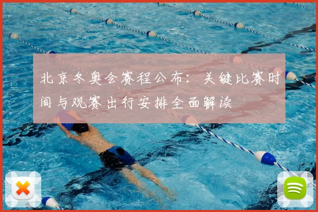 北京冬奥会赛程公布：关键比赛时间与观赛出行安排全面解读