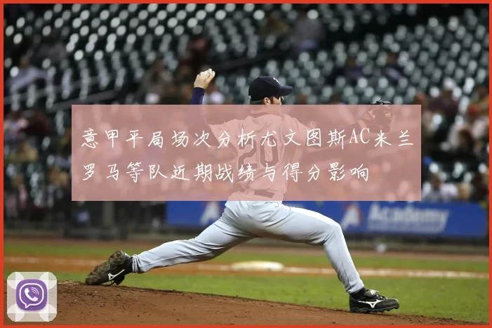 意甲平局场次分析尤文图斯AC米兰罗马等队近期战绩与得分影响