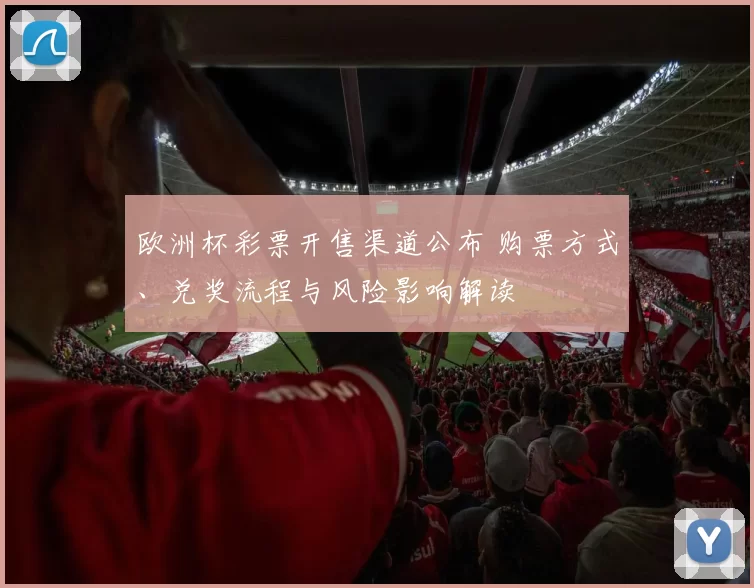 欧洲杯彩票开售渠道公布 购票方式、兑奖流程与风险影响解读