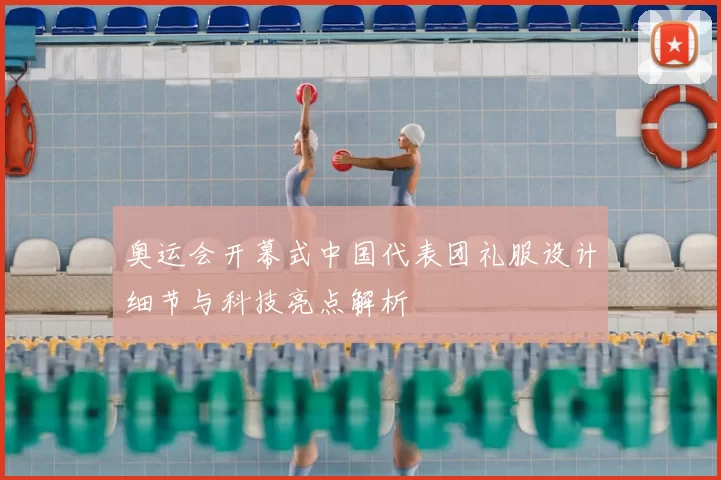 奥运会开幕式中国代表团礼服设计细节与科技亮点解析