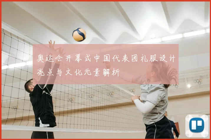 奥运会开幕式中国代表团礼服设计亮点与文化元素解析