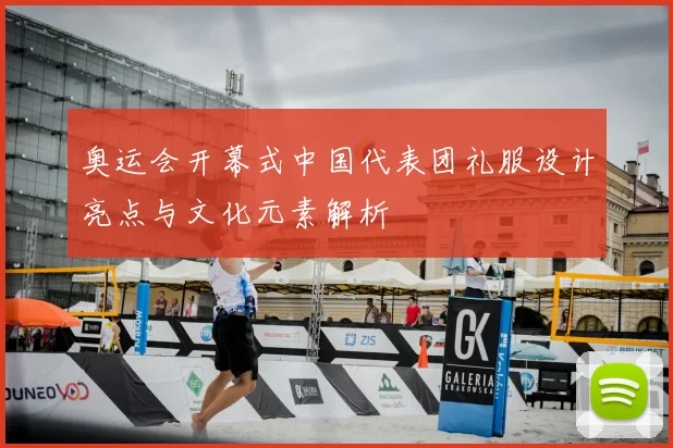 奥运会开幕式中国代表团礼服设计亮点与文化元素解析