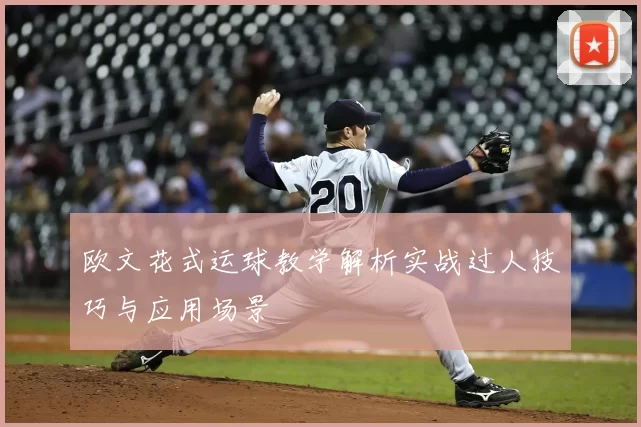 欧文花式运球教学解析实战过人技巧与应用场景