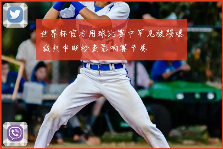 世界杯官方用球比赛中罕见被踢爆 裁判中断检查影响赛节奏