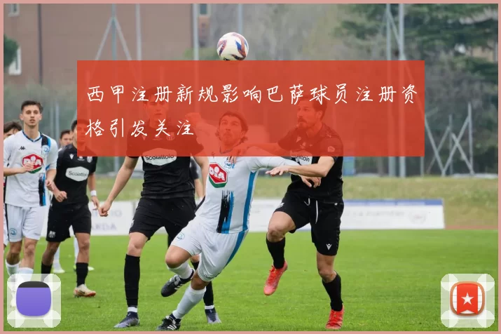 西甲注册新规影响巴萨球员注册资格引发关注