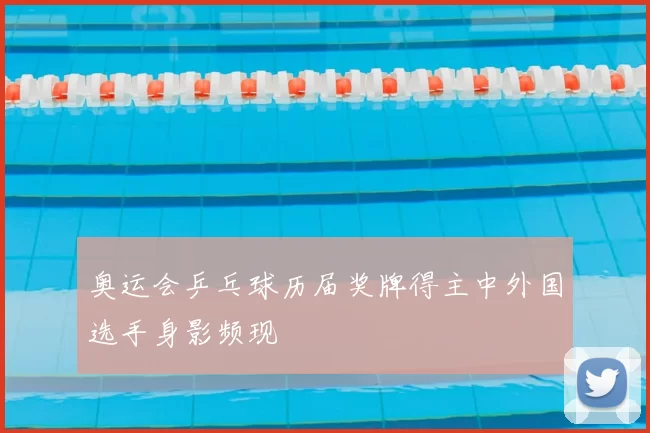 奥运会乒乓球历届奖牌得主中外国选手身影频现