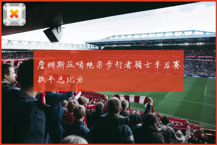 詹姆斯压哨绝杀步行者骑士季后赛扳平总比分