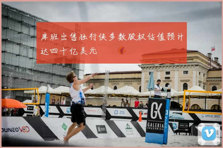 库班出售独行侠多数股权估值预计达四十亿美元