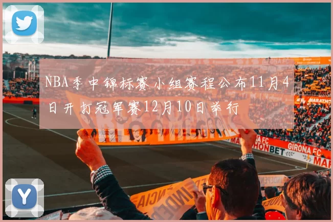NBA季中锦标赛小组赛程公布11月4日开打冠军赛12月10日举行